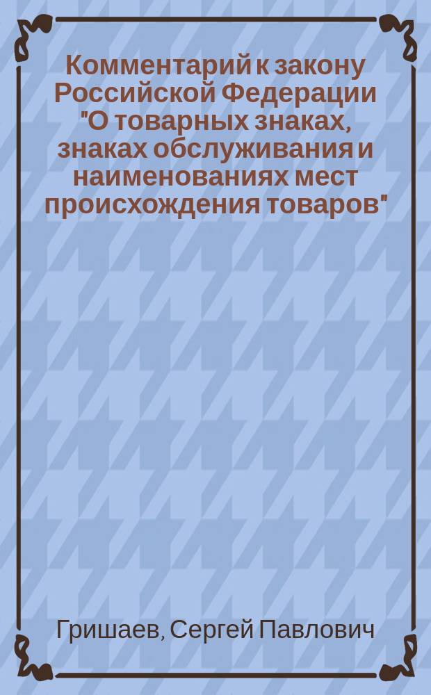 Комментарий к закону Российской Федерации "О товарных знаках, знаках обслуживания и наименованиях мест происхождения товаров"