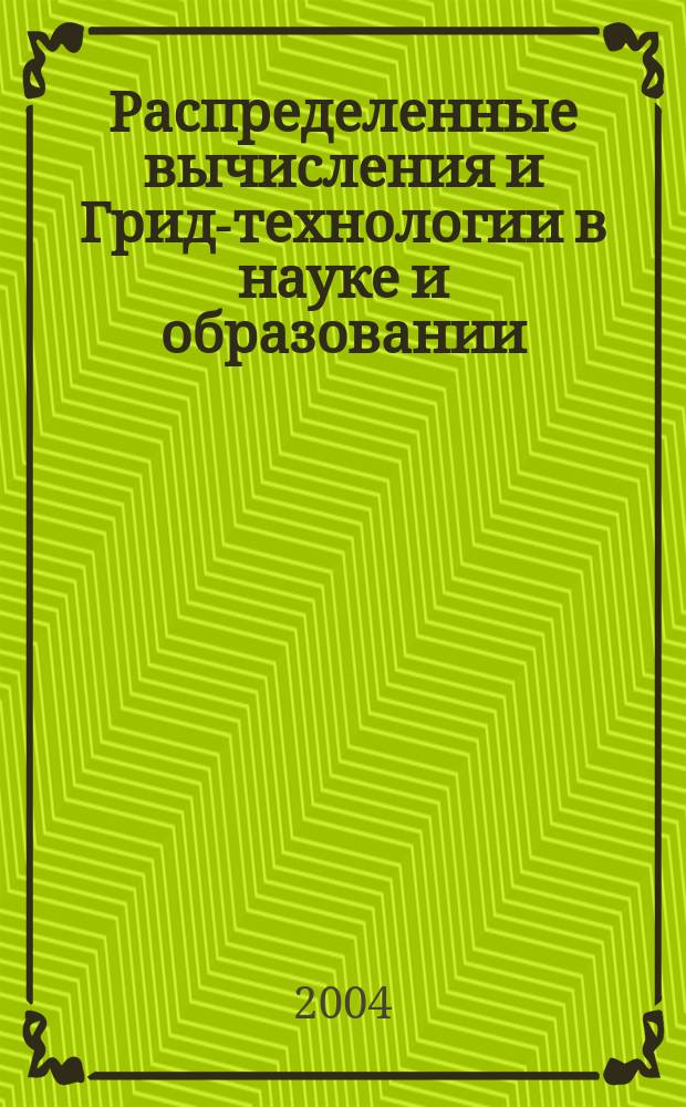 Распределенные вычисления и Грид-технологии в науке и образовании = Distributed computing and Grid-technologies in science and education : труды Международной конференции, Дубна, 29 июня - 2 июля 2004 г