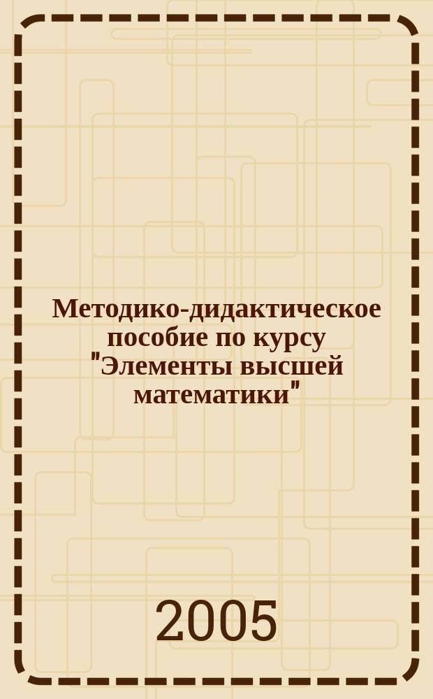 Методико-дидактическое пособие по курсу "Элементы высшей математики"