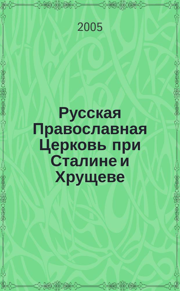 Русская Православная Церковь при Сталине и Хрущеве : (гос.-церков. отношения в СССР в 1939-1964 г.)