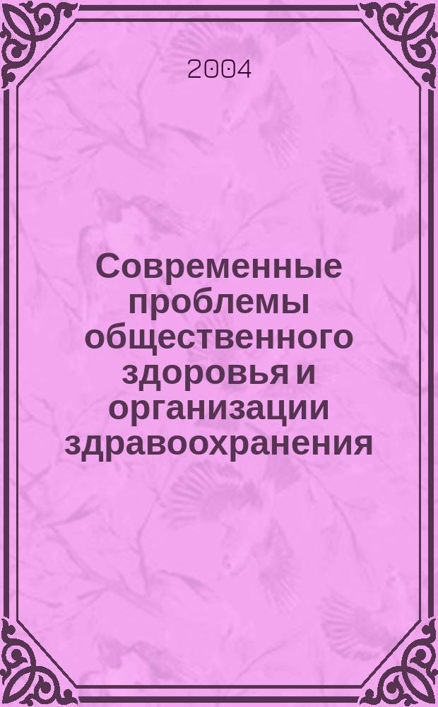 Современные проблемы общественного здоровья и организации здравоохранения : Сб. ст.