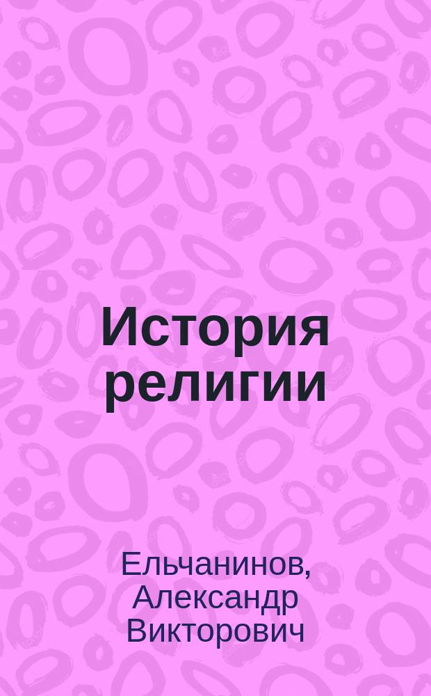 История религии : с приложением статьи С.Н. Булгакова "О противоречивости современного безрелигиозного мировоззрения"