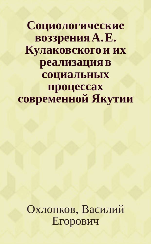 Социологические воззрения А. Е. Кулаковского и их реализация в социальных процессах современной Якутии : автореф. дис. на соиск. учен. степ. к.социол.н. : спец. 22.00.04