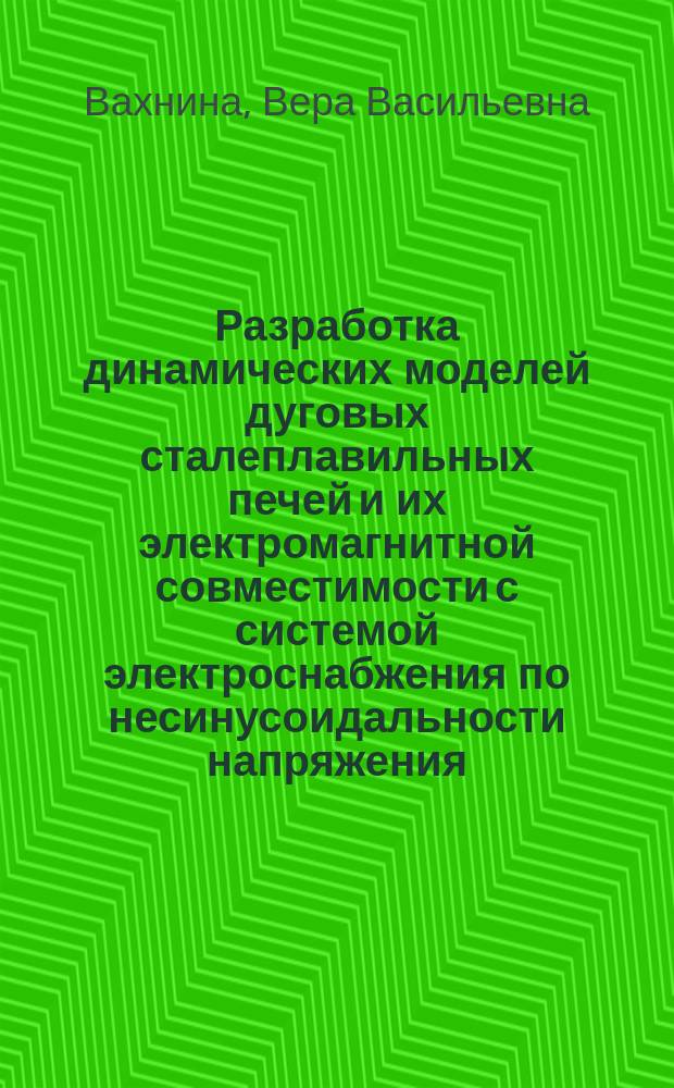 Разработка динамических моделей дуговых сталеплавильных печей и их электромагнитной совместимости с системой электроснабжения по несинусоидальности напряжения : автореф. дис. на соиск. учен. степ. к.т.н. : спец. 05.09.03