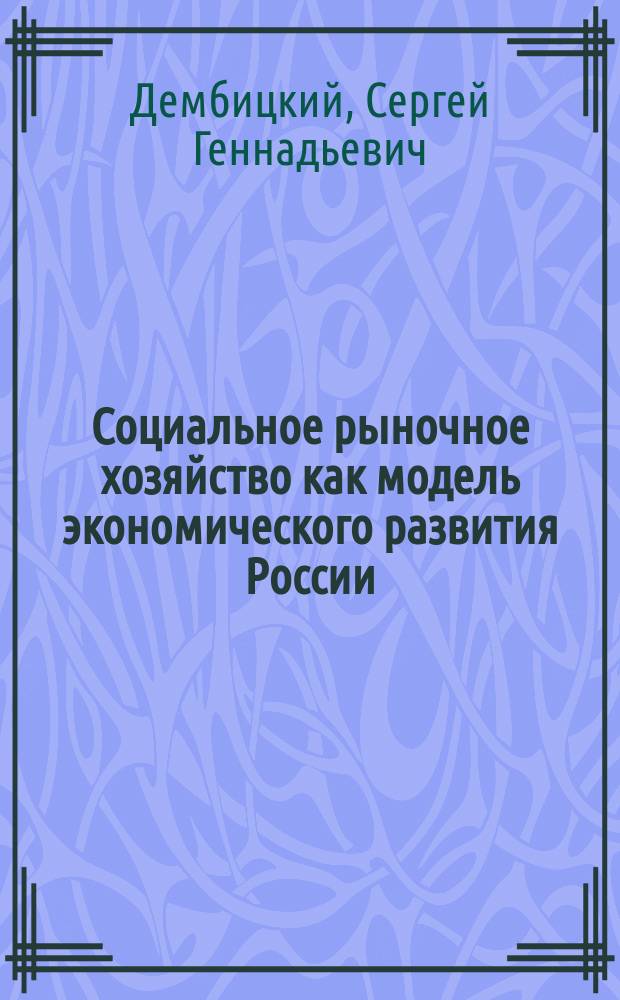 Социальное рыночное хозяйство как модель экономического развития России : монография