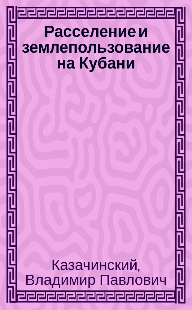 Расселение и землепользование на Кубани : монография