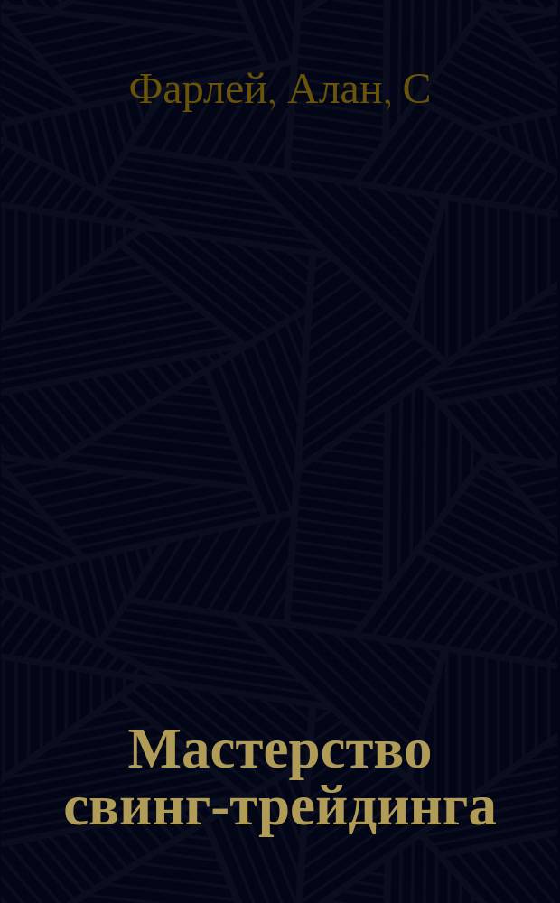 Мастерство свинг-трейдинга : техн. приемы и инструменты, необходимые для максим. использования всех возможностей прибыл. краткосроч. торговли