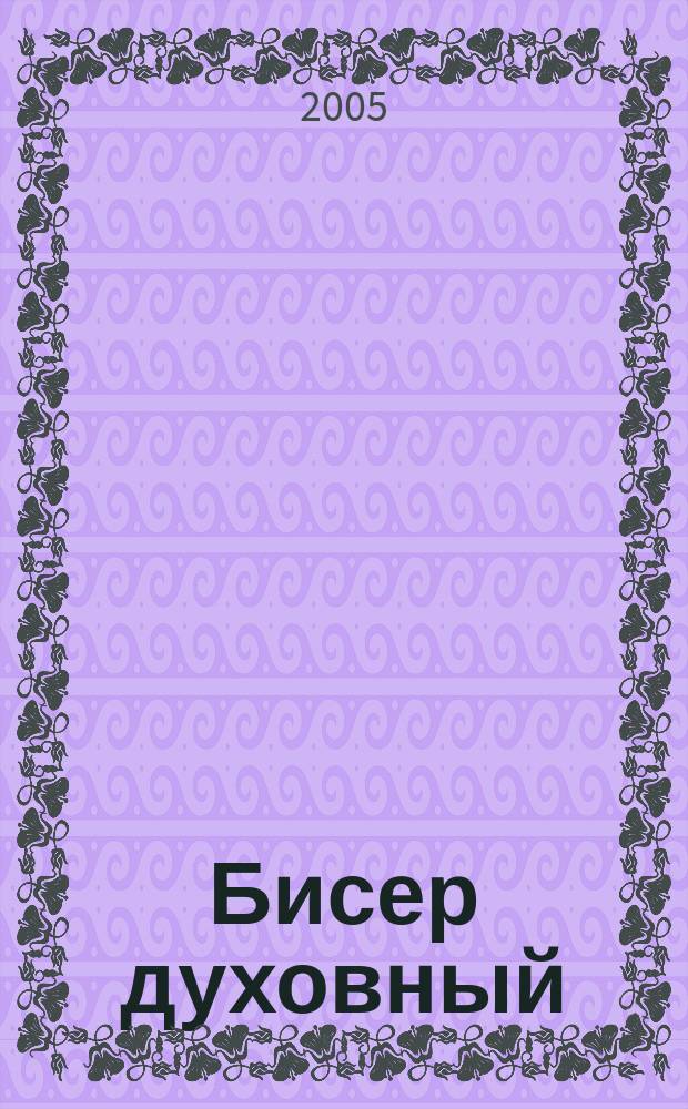 Бисер духовный : воспоминания духовных чад. Собрание духовных творений. Проповеди и наставления. Молитвы на всякую потребу