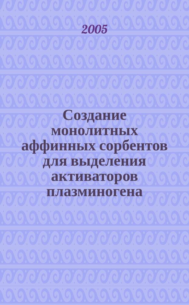 Создание монолитных аффинных сорбентов для выделения активаторов плазминогена : автореф. дис. на соиск. учен. степ. канд. хим. наук : спец. 02.00.06 <высокомолекуляр. соединения>