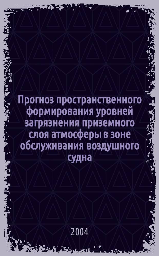 Прогноз пространственного формирования уровней загрязнения приземного слоя атмосферы в зоне обслуживания воздушного судна : автореф. дис. на соиск. учен. степ. д-ра техн. наук : специальность 25.00.36 <Геоэкология>