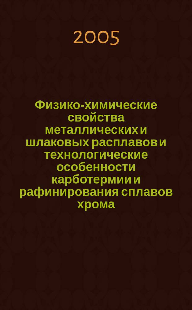 Физико-химические свойства металлических и шлаковых расплавов и технологические особенности карботермии и рафинирования сплавов хрома : автореф. дис. на соиск. учен. степ. д-ра техн. наук : специальность 05.16.02 <Металлургия чер., цв. и ред. металлов>