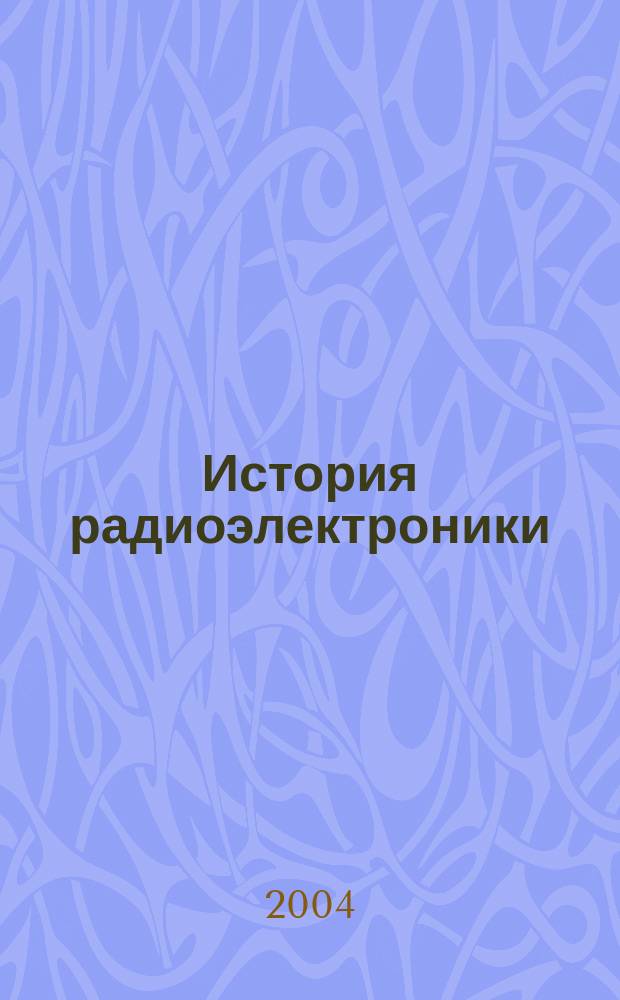 История радиоэлектроники : учебное пособие : для студентов по направлениям подготовки 552500, 654200 - "Радиотехника", 654100 - "Электроника и микроэлектроника", 653700 - "Приборостроение", 654300 - "Проектирование и технология электронных средств", 654400 - "Телекоммуникации"
