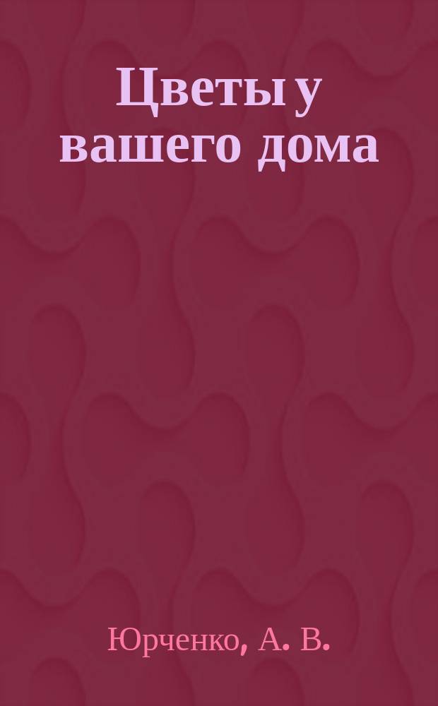 Цветы у вашего дома : календарь основных работ в цветнике. Особенности и совместимость растений. Создание клумб и цветников