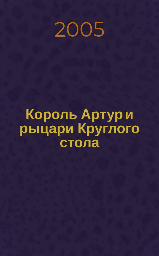 Король Артур и рыцари Круглого стола : роман : пересказ для детей