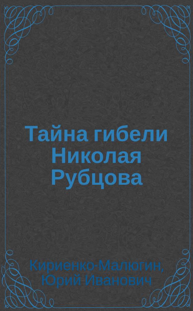 Тайна гибели Николая Рубцова : (новые факты, исследование, разгадка тайны?)