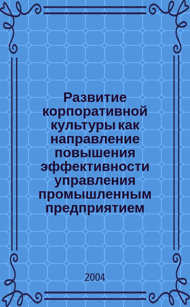 Развитие корпоративной культуры как направление повышения эффективности управления промышленным предприятием