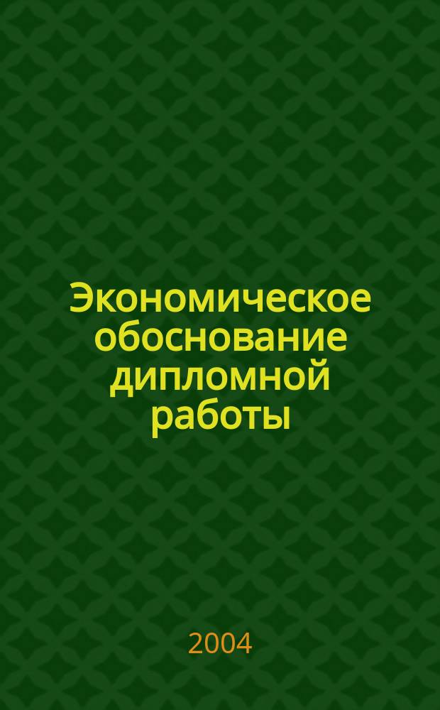 Экономическое обоснование дипломной работы : учебно-методическое пособие для студентов специальности 060800 - "Экономика и управление на предприятии" заочной формы обучения