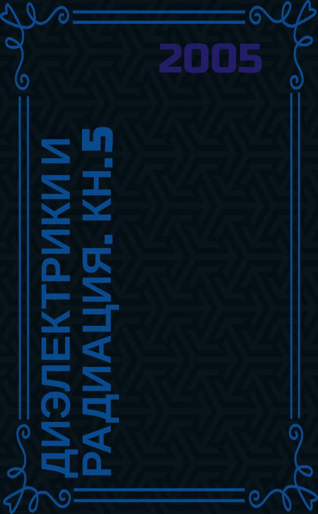 Диэлектрики и радиация. Кн. 5 : Диэлектрические свойства полимеров в полях ионизирующих излучений