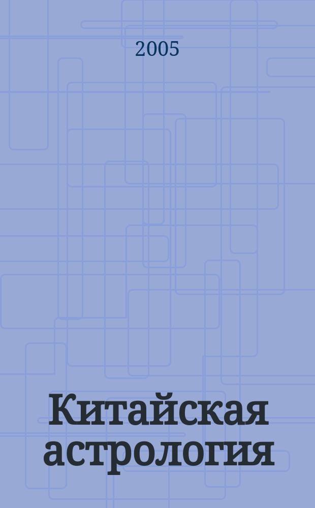 Китайская астрология : Раскройте секреты кит. астрологии. Узнайте позитив. и негатив. аспекты каждого знака. Определите, как ваш знак может оказывать влияние на вашу повседневную жизнь