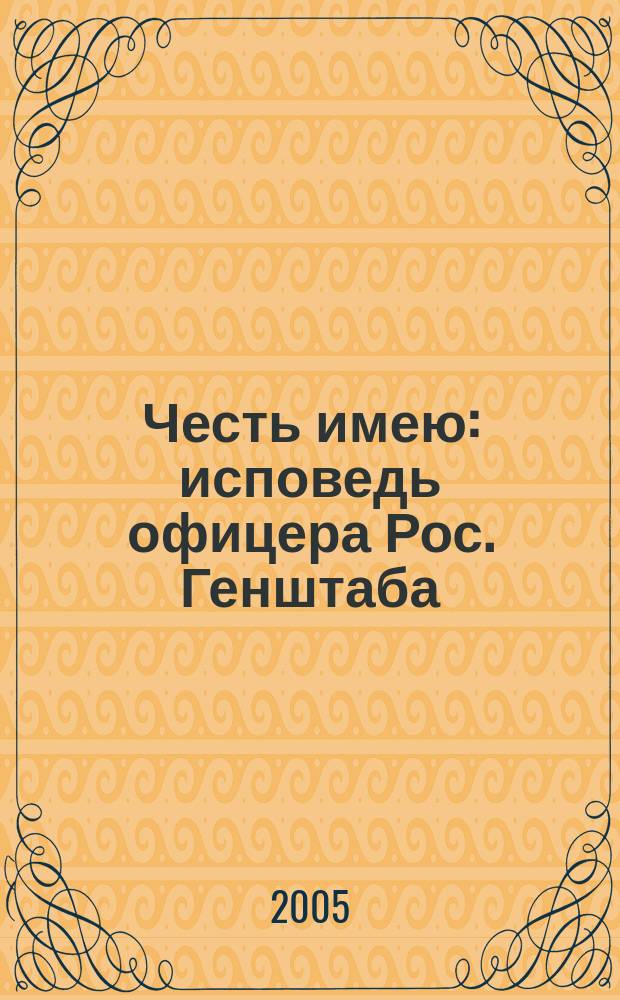 Честь имею : исповедь офицера Рос. Генштаба : роман
