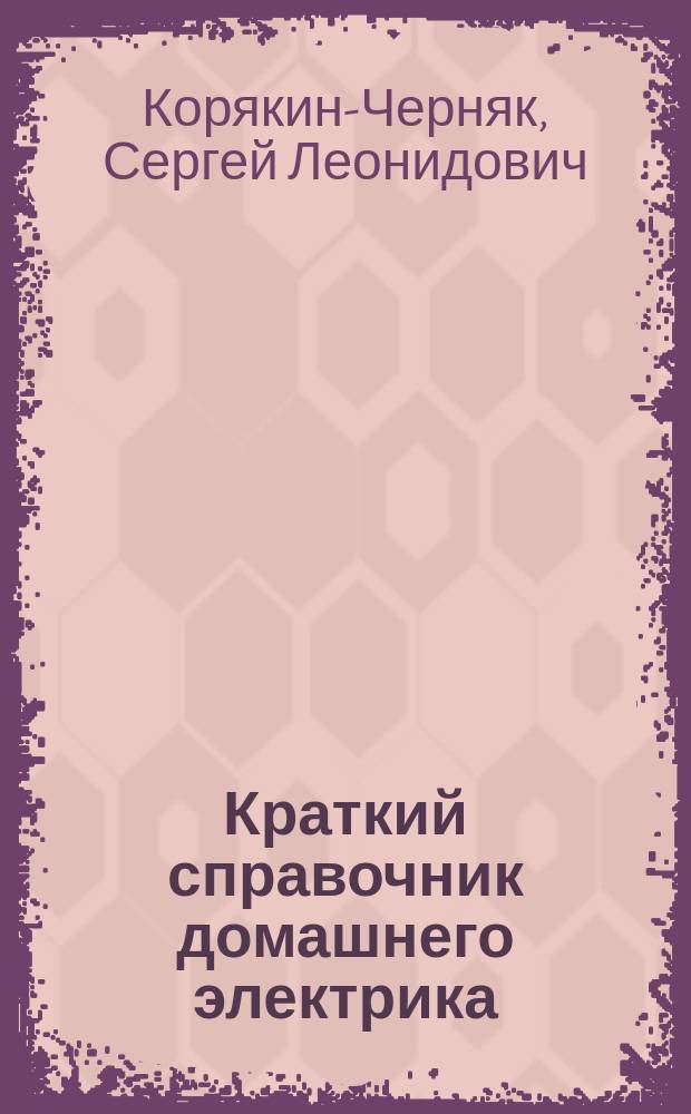 Краткий справочник домашнего электрика : настольная книга для каждого мужчины