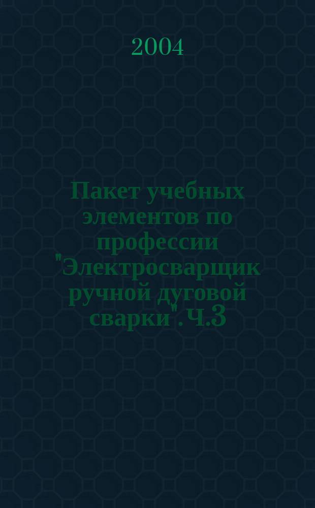 Пакет учебных элементов по профессии "Электросварщик ручной дуговой сварки". Ч.3