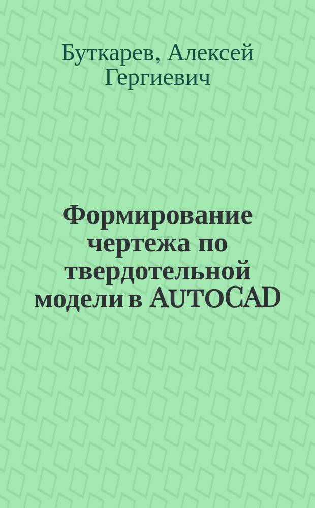 Формирование чертежа по твердотельной модели в AutoCAD : учебное пособие