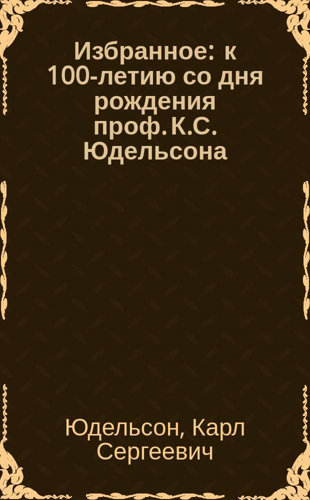 Избранное : к 100-летию со дня рождения проф. К.С. Юдельсона