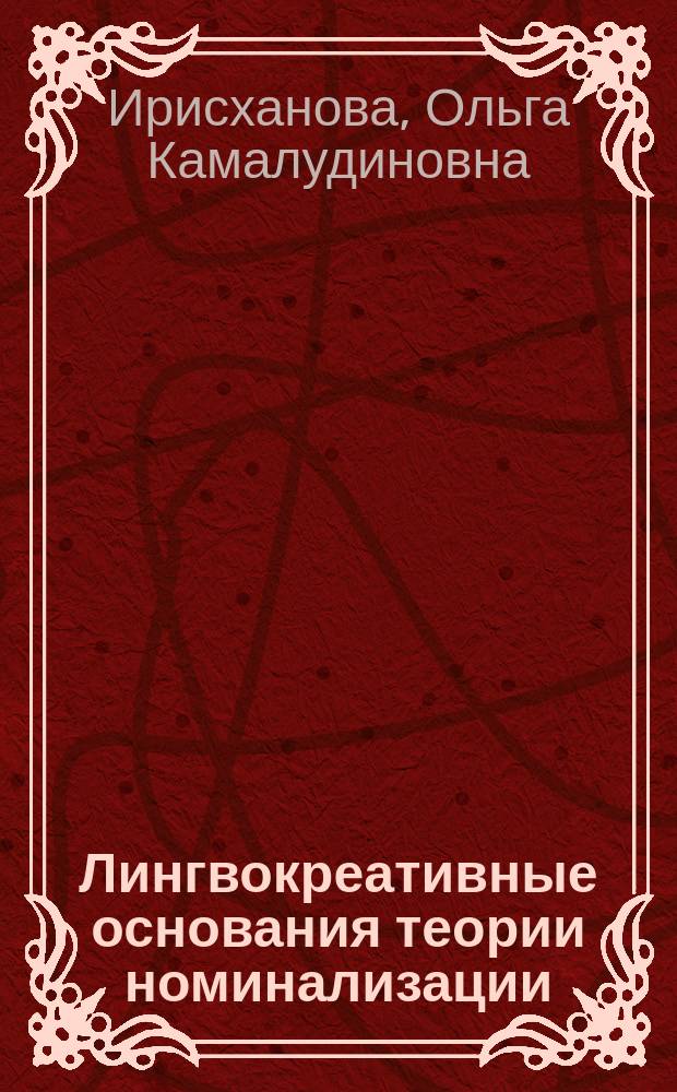 Лингвокреативные основания теории номинализации : автореф. дис. на соиск. учен. степ. д-ра филол. наук : спец. 10.02.19 <теория яз.>