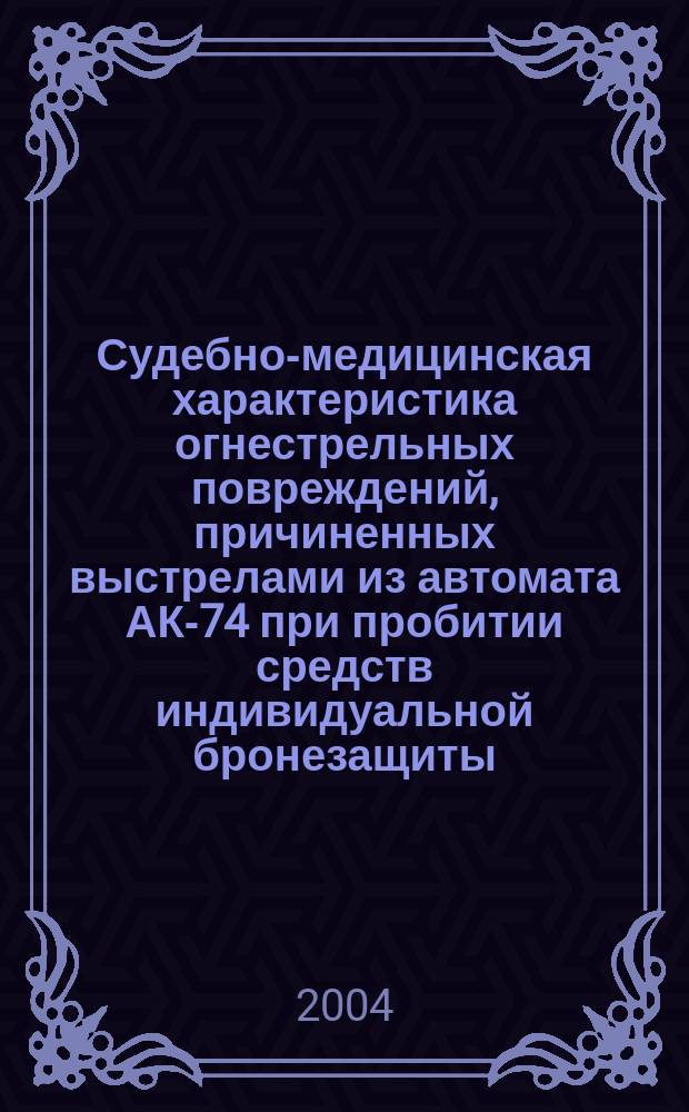 Судебно-медицинская характеристика огнестрельных повреждений, причиненных выстрелами из автомата АК-74 при пробитии средств индивидуальной бронезащиты : автореф. дис. на соиск. учен. степ. к.м.н. : спец. 14.00.24