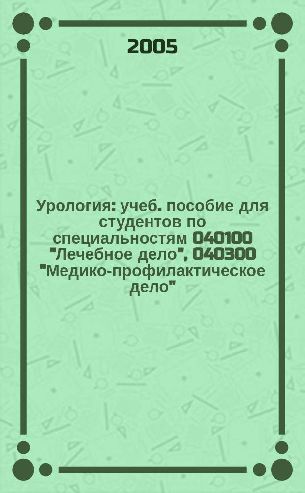 Урология : учеб. пособие для студентов по специальностям 040100 "Лечебное дело", 040300 "Медико-профилактическое дело"