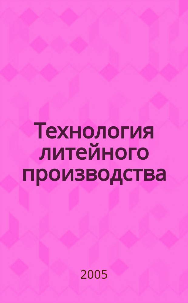 Технология литейного производства : специальные виды литья : учебник : для студентов высших учебных заведений, обучающихся по специальности "Машины и технологии литейного производства" направления подготовки дипломированных специалистов "Машиностроительные технологии и оборудование"