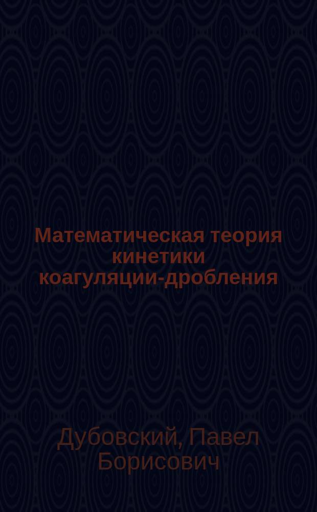 Математическая теория кинетики коагуляции-дробления : автореф. дис. на соиск. учен. степ. д.ф.-м.н. : спец. 05.13.16 : спец. 01.01.03
