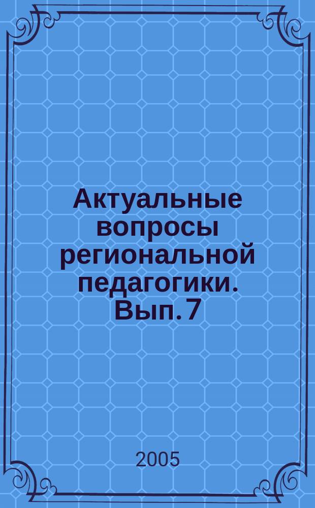 Актуальные вопросы региональной педагогики. Вып. 7
