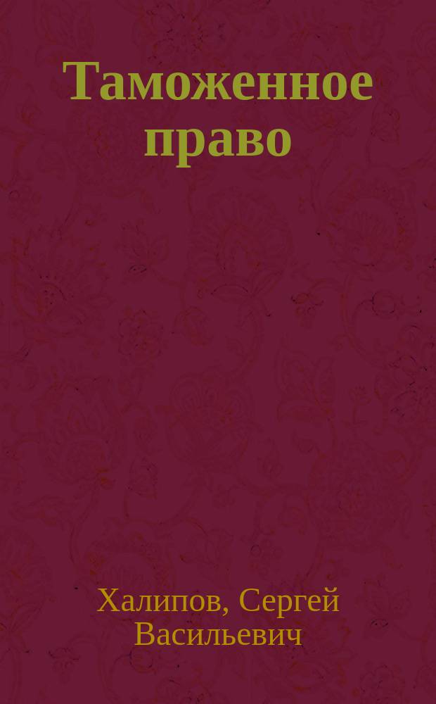 Таможенное право : учебник для студентов высших учебных заведений, обучающихся по специальности 021100 "Юриспруденция" : учебник для студентов и слушателей высших учебных заведений, обучающихся по специальности 350900 "Таможенное дело"