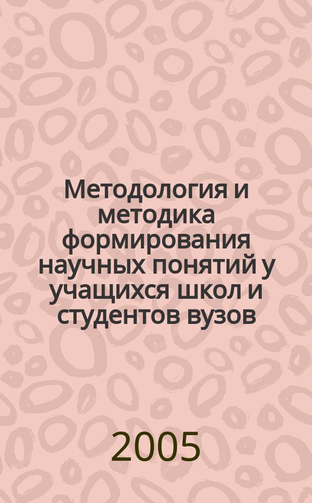 Методология и методика формирования научных понятий у учащихся школ и студентов вузов : материалы XII международной научно-практической конференции, 16-17 мая 2005 г
