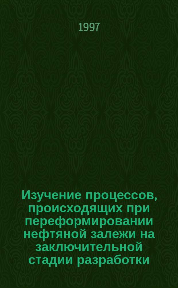 Изучение процессов, происходящих при переформировании нефтяной залежи на заключительной стадии разработки : автореф. дис. на соиск. учен. степ. к.т.н. : спец. 05.15.06