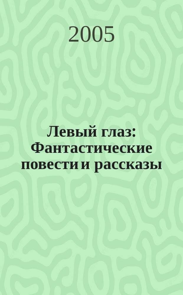 Левый глаз : Фантастические повести и рассказы