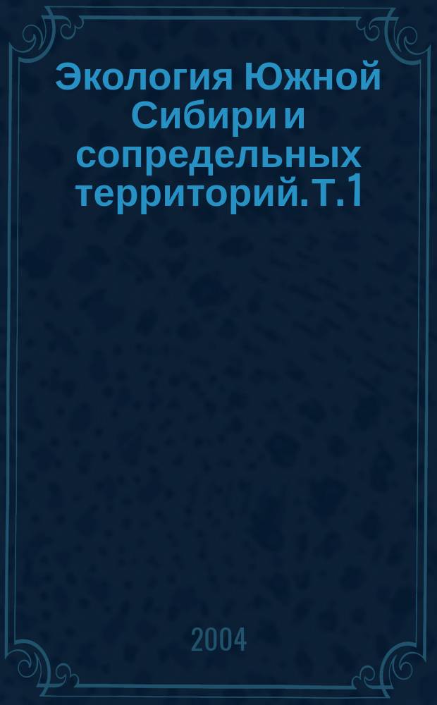 Экология Южной Сибири и сопредельных территорий. Т. 1