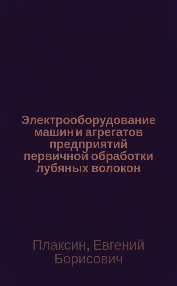 Электрооборудование машин и агрегатов предприятий первичной обработки лубяных волокон : учебное пособие для студентов высших учебных заведений, обучающихся по специальности 260701 "Технология и оборудование производства натуральных волокон"