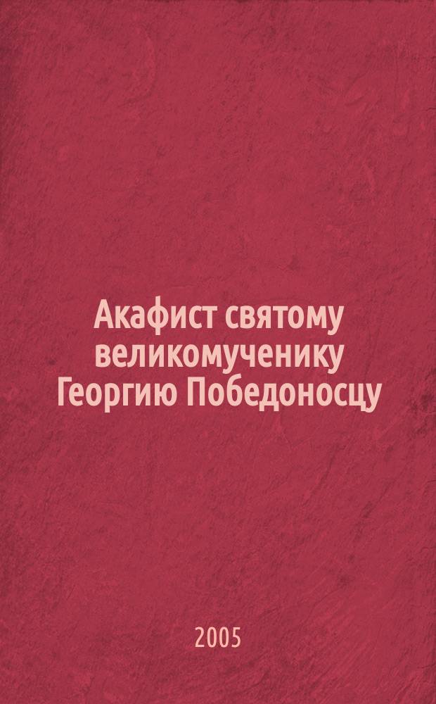 Акафист святому великомученику Георгию Победоносцу : празднование 23 апреля/ 6 мая