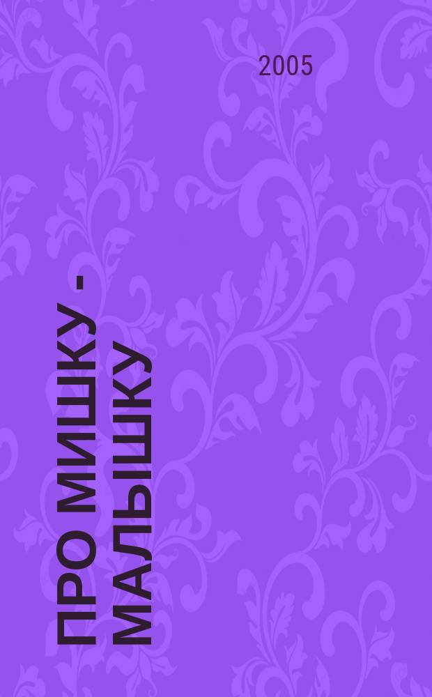 Про мишку - малышку : стихи : для чтения взрослыми детям