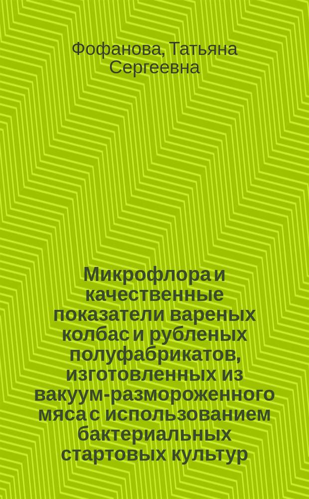 Микрофлора и качественные показатели вареных колбас и рубленых полуфабрикатов, изготовленных из вакуум-размороженного мяса с использованием бактериальных стартовых культур : автореф. дис. на соиск. учен. степ. к.т.н. : спец. 05.18.04 : спец. 16.00.03