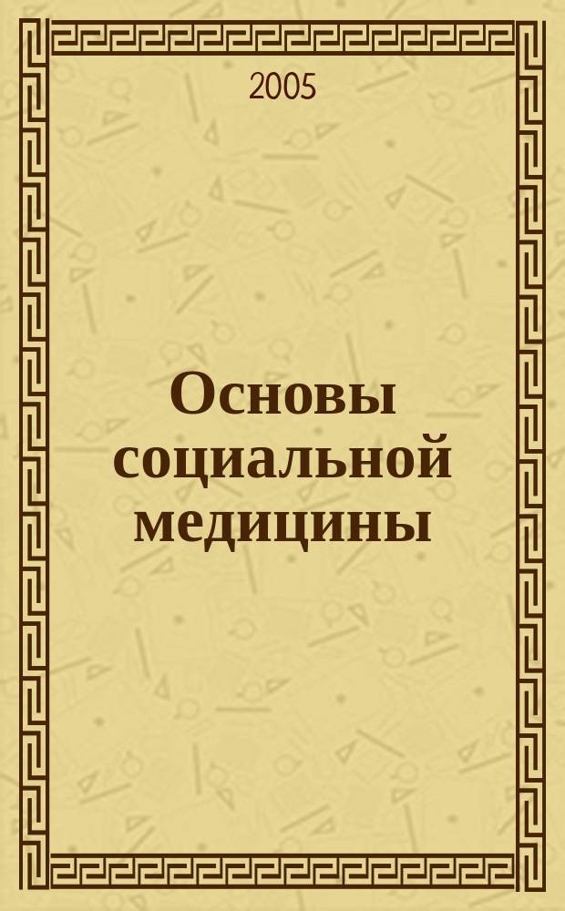 Основы социальной медицины : учебное пособие для студентов высших учебных заведений, обучающихся по специальности "Социальная работа"