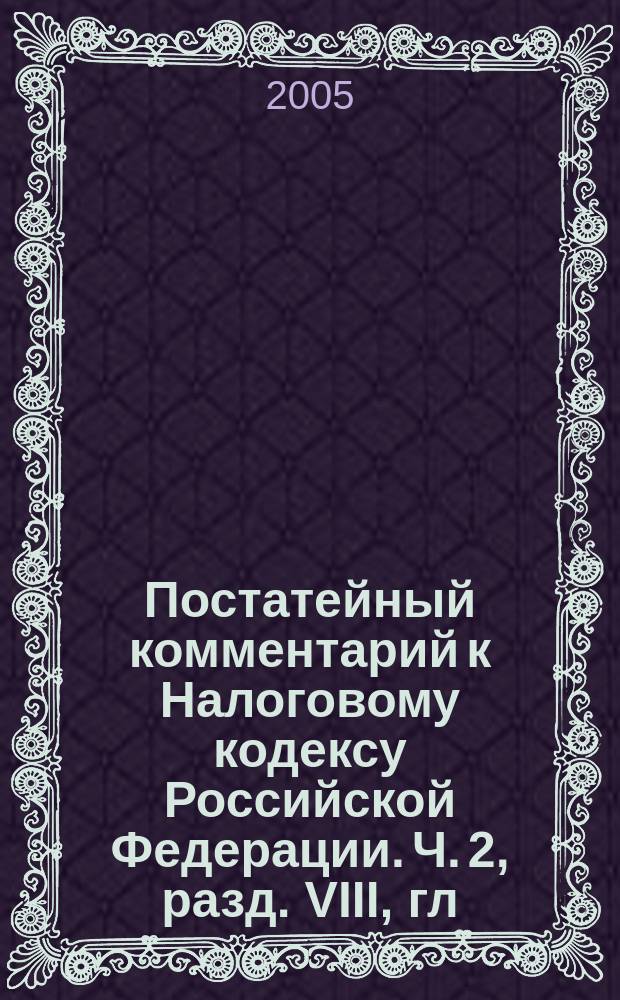 Постатейный комментарий к Налоговому кодексу Российской Федерации. Ч. 2, разд. VIII, гл. 25-26