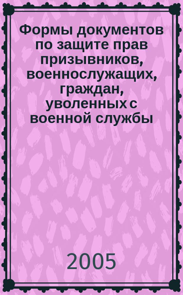 Формы документов по защите прав призывников, военнослужащих, граждан, уволенных с военной службы, и членов их семей (с комментариями)