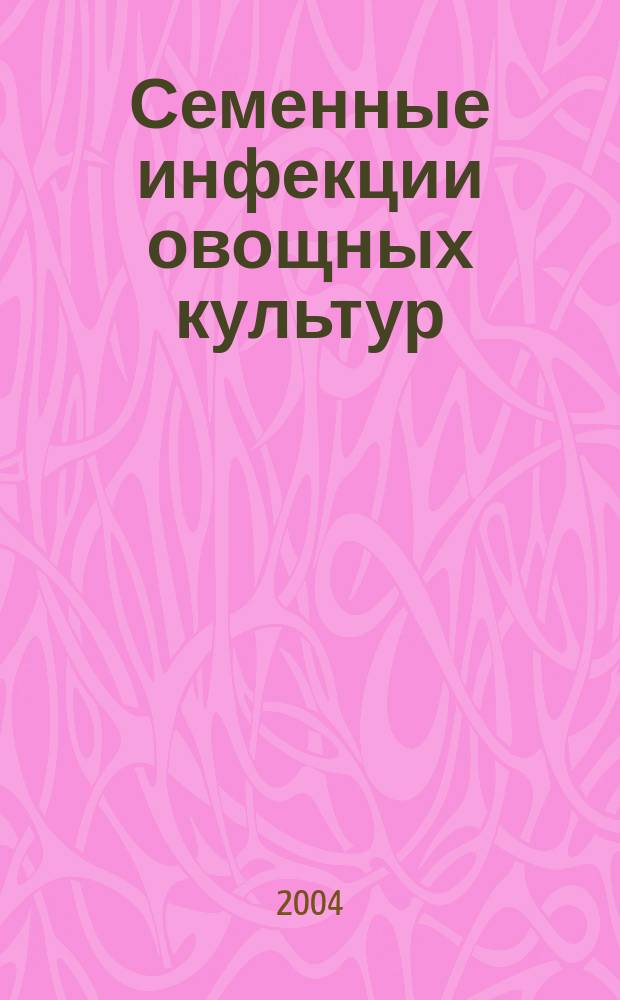 Семенные инфекции овощных культур : монография