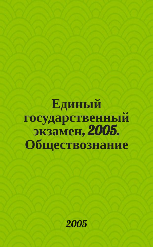 Единый государственный экзамен, 2005. Обществознание : сборник заданий