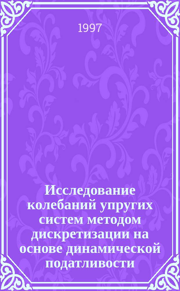 Исследование колебаний упругих систем методом дискретизации на основе динамической податливости : автореф. дис. на соиск. учен. степ. к.ф.-м.н. : спец. 01.02.04
