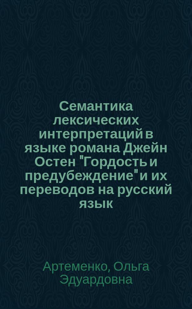 Семантика лексических интерпретаций в языке романа Джейн Остен "Гордость и предубеждение" и их переводов на русский язык : автореф. дис. на соиск. учен. степ. к.филол.н. : спец. 10.02.19